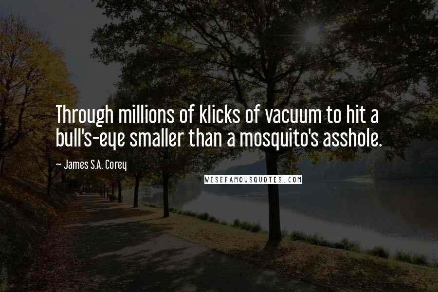 James S.A. Corey Quotes: Through millions of klicks of vacuum to hit a bull's-eye smaller than a mosquito's asshole.