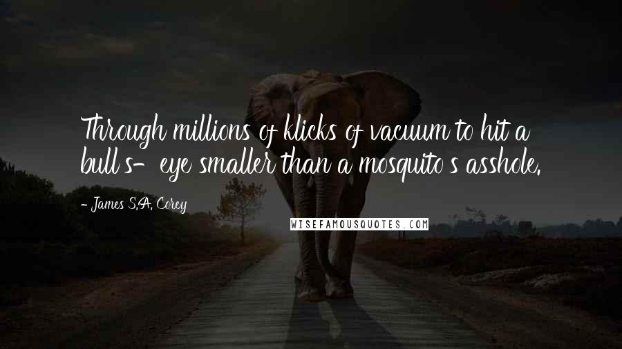 James S.A. Corey Quotes: Through millions of klicks of vacuum to hit a bull's-eye smaller than a mosquito's asshole.