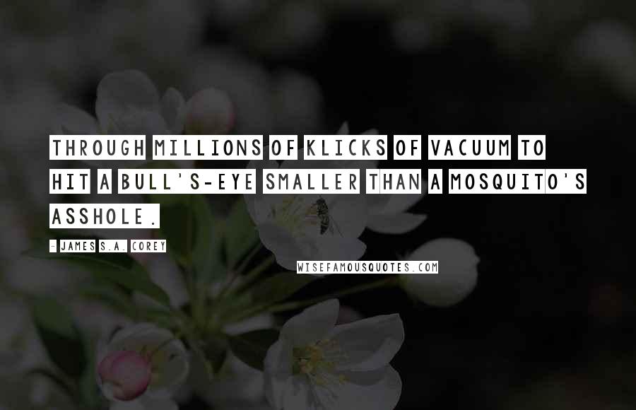 James S.A. Corey Quotes: Through millions of klicks of vacuum to hit a bull's-eye smaller than a mosquito's asshole.