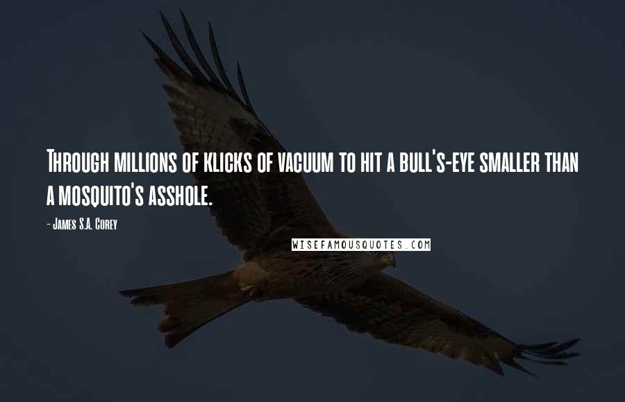 James S.A. Corey Quotes: Through millions of klicks of vacuum to hit a bull's-eye smaller than a mosquito's asshole.