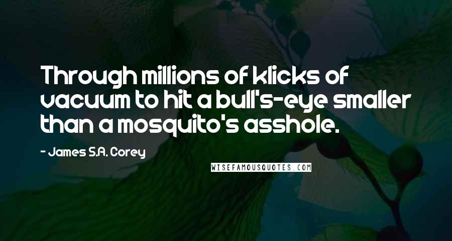 James S.A. Corey Quotes: Through millions of klicks of vacuum to hit a bull's-eye smaller than a mosquito's asshole.
