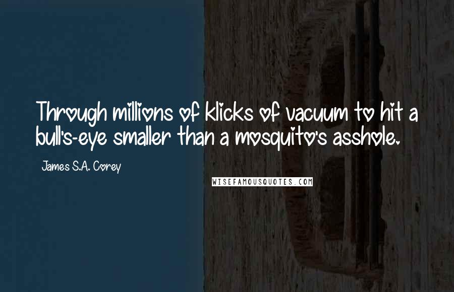James S.A. Corey Quotes: Through millions of klicks of vacuum to hit a bull's-eye smaller than a mosquito's asshole.