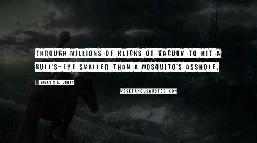 James S.A. Corey Quotes: Through millions of klicks of vacuum to hit a bull's-eye smaller than a mosquito's asshole.