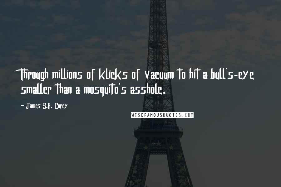 James S.A. Corey Quotes: Through millions of klicks of vacuum to hit a bull's-eye smaller than a mosquito's asshole.