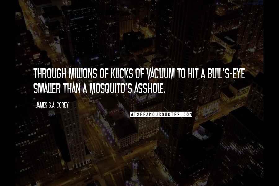 James S.A. Corey Quotes: Through millions of klicks of vacuum to hit a bull's-eye smaller than a mosquito's asshole.