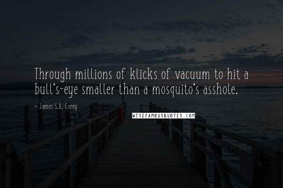 James S.A. Corey Quotes: Through millions of klicks of vacuum to hit a bull's-eye smaller than a mosquito's asshole.