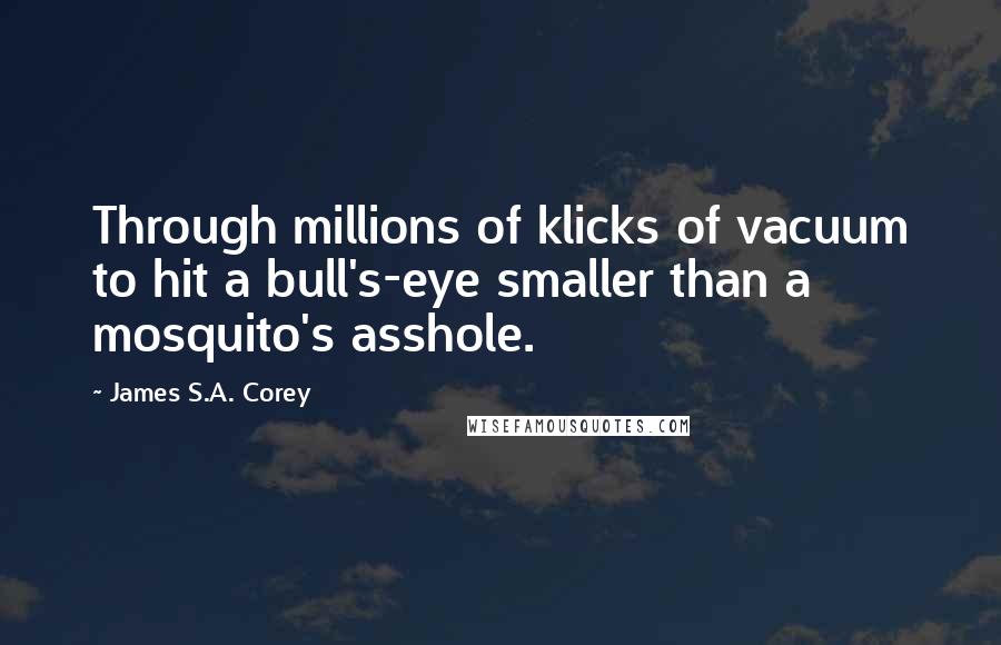 James S.A. Corey Quotes: Through millions of klicks of vacuum to hit a bull's-eye smaller than a mosquito's asshole.