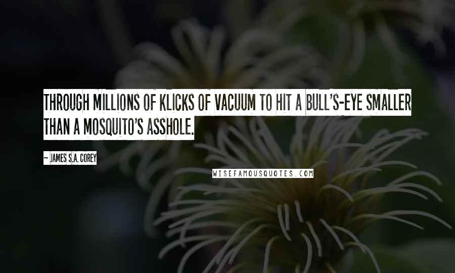James S.A. Corey Quotes: Through millions of klicks of vacuum to hit a bull's-eye smaller than a mosquito's asshole.