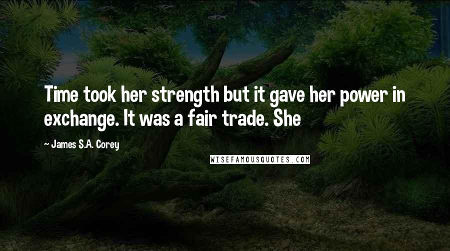 James S.A. Corey Quotes: Time took her strength but it gave her power in exchange. It was a fair trade. She