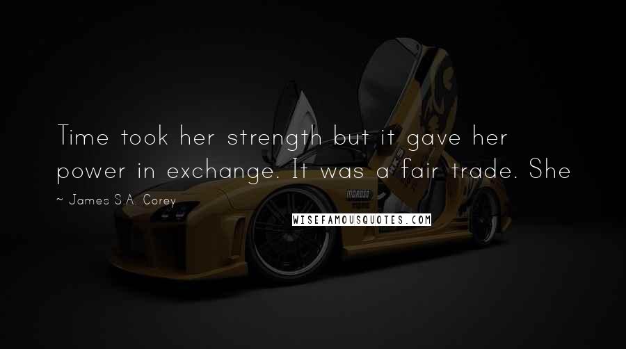 James S.A. Corey Quotes: Time took her strength but it gave her power in exchange. It was a fair trade. She