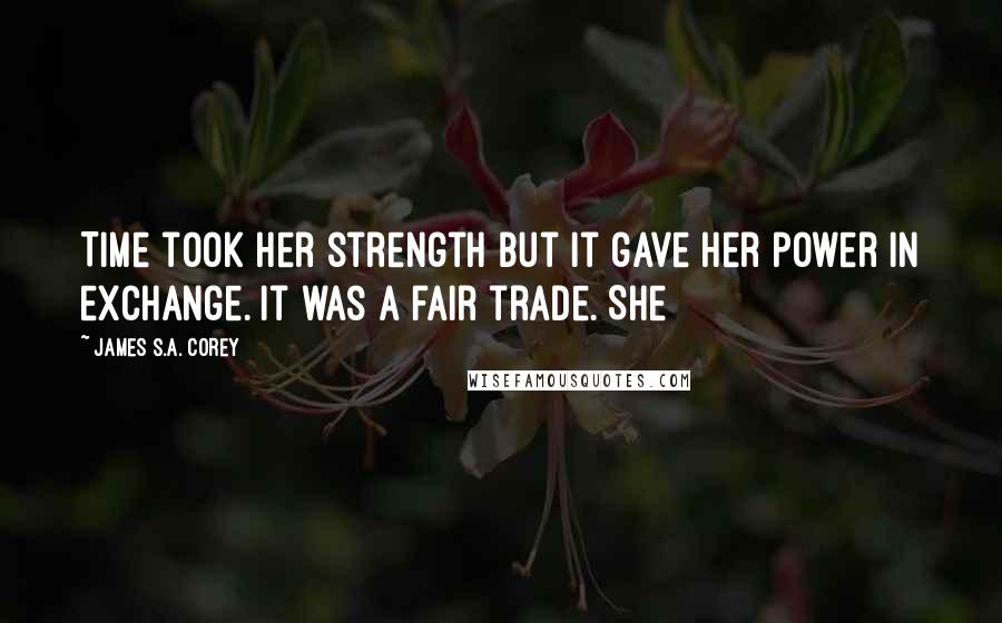 James S.A. Corey Quotes: Time took her strength but it gave her power in exchange. It was a fair trade. She