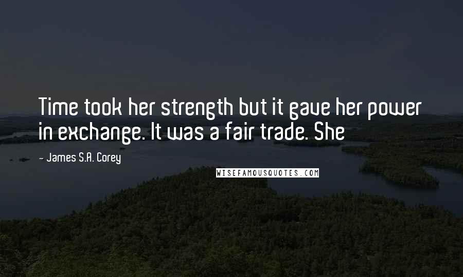 James S.A. Corey Quotes: Time took her strength but it gave her power in exchange. It was a fair trade. She