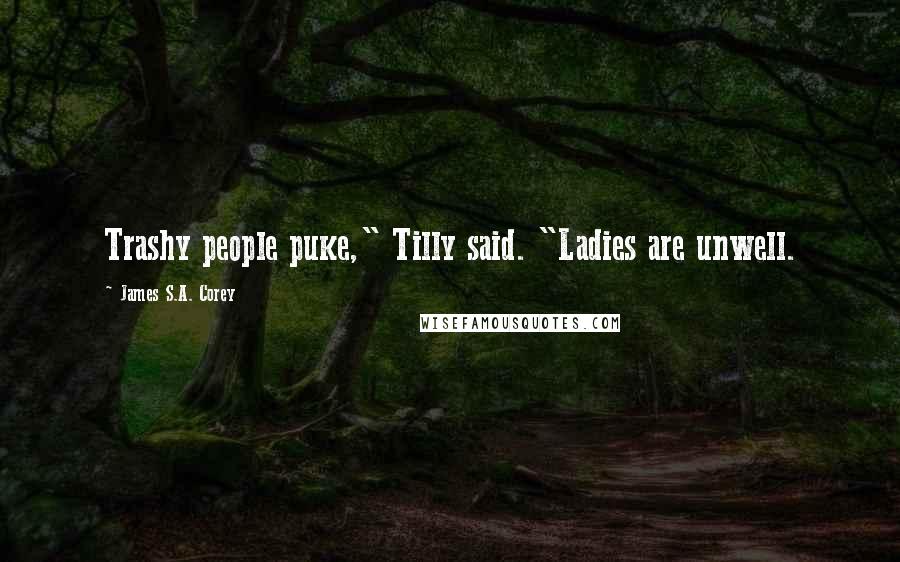 James S.A. Corey Quotes: Trashy people puke," Tilly said. "Ladies are unwell.