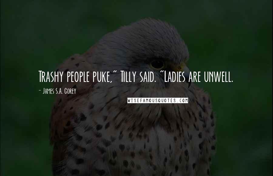 James S.A. Corey Quotes: Trashy people puke," Tilly said. "Ladies are unwell.