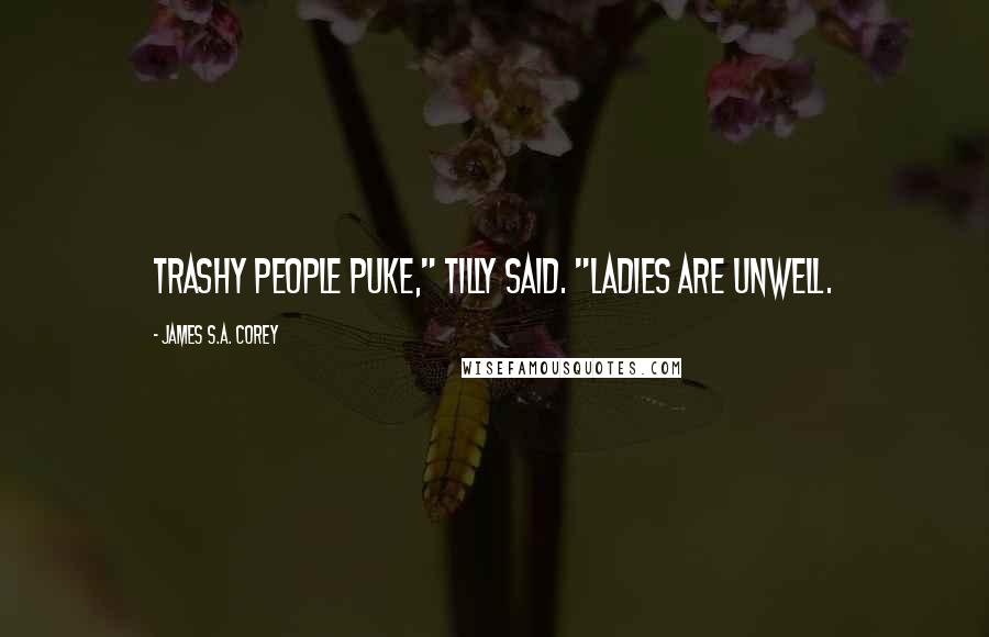 James S.A. Corey Quotes: Trashy people puke," Tilly said. "Ladies are unwell.