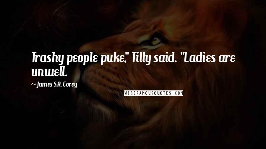 James S.A. Corey Quotes: Trashy people puke," Tilly said. "Ladies are unwell.