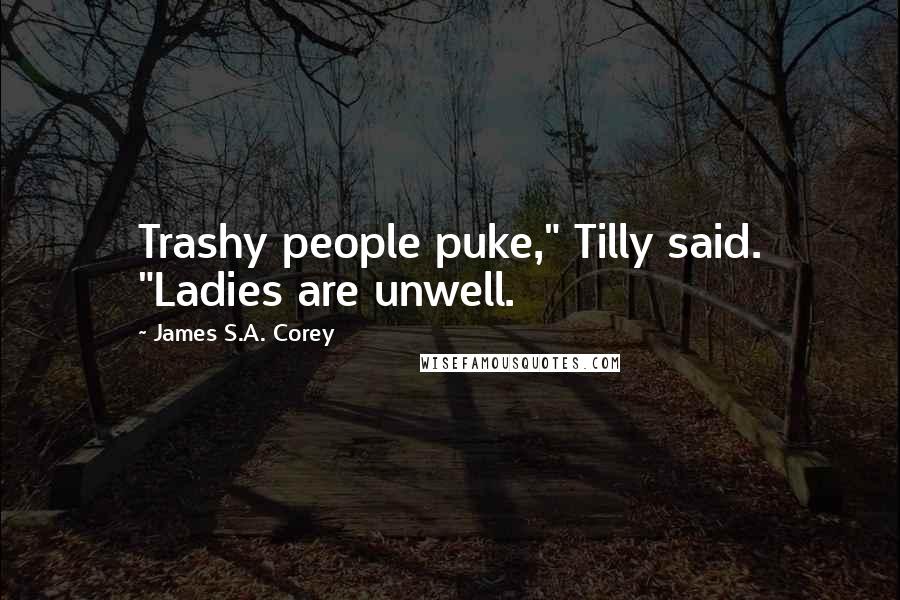 James S.A. Corey Quotes: Trashy people puke," Tilly said. "Ladies are unwell.