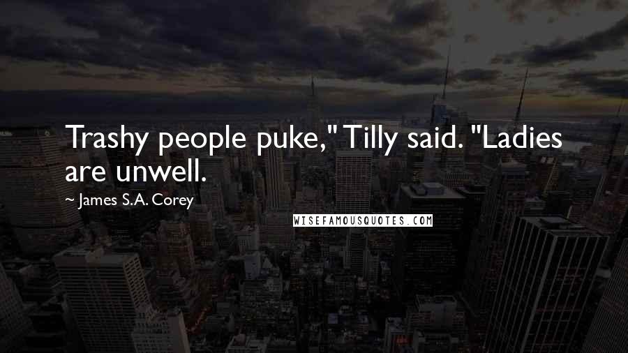 James S.A. Corey Quotes: Trashy people puke," Tilly said. "Ladies are unwell.