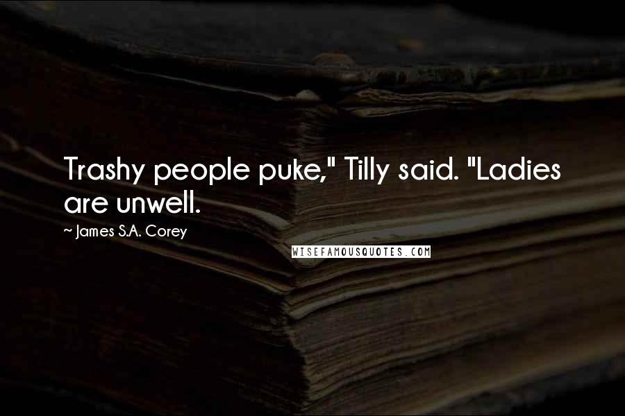 James S.A. Corey Quotes: Trashy people puke," Tilly said. "Ladies are unwell.