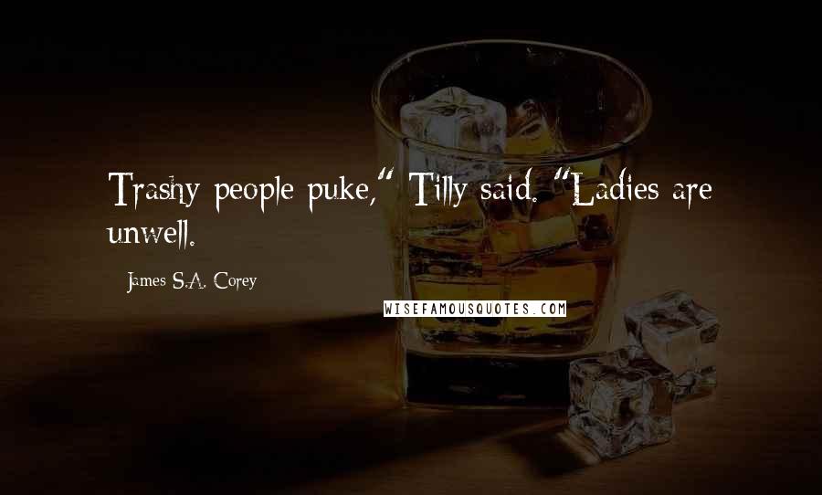 James S.A. Corey Quotes: Trashy people puke," Tilly said. "Ladies are unwell.