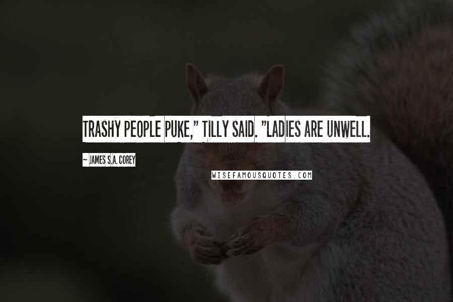 James S.A. Corey Quotes: Trashy people puke," Tilly said. "Ladies are unwell.