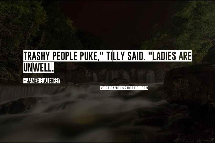 James S.A. Corey Quotes: Trashy people puke," Tilly said. "Ladies are unwell.