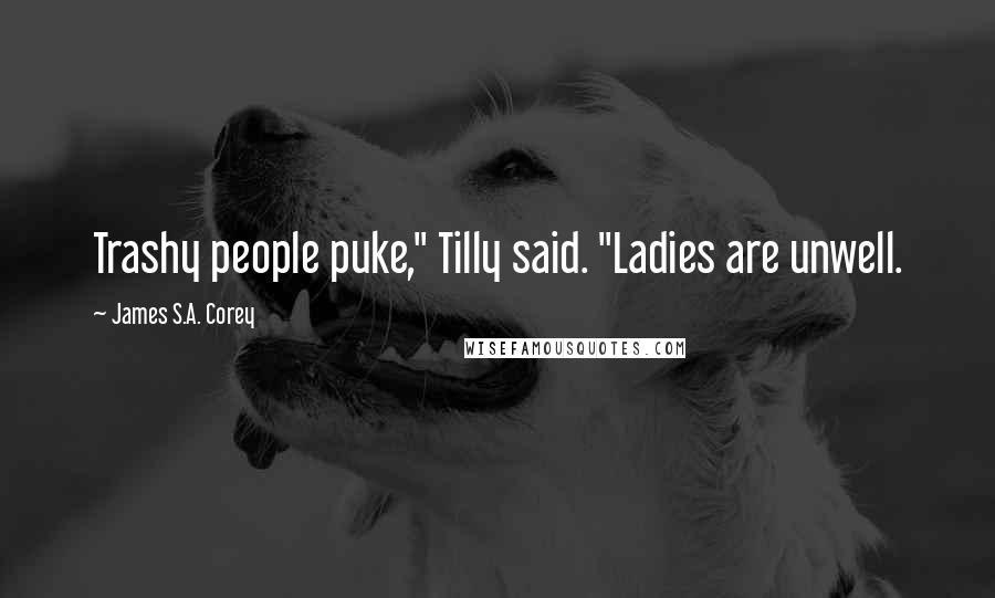 James S.A. Corey Quotes: Trashy people puke," Tilly said. "Ladies are unwell.
