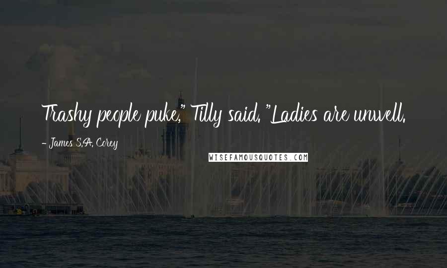 James S.A. Corey Quotes: Trashy people puke," Tilly said. "Ladies are unwell.