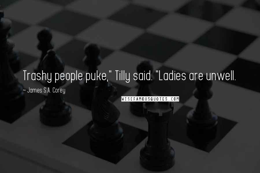 James S.A. Corey Quotes: Trashy people puke," Tilly said. "Ladies are unwell.