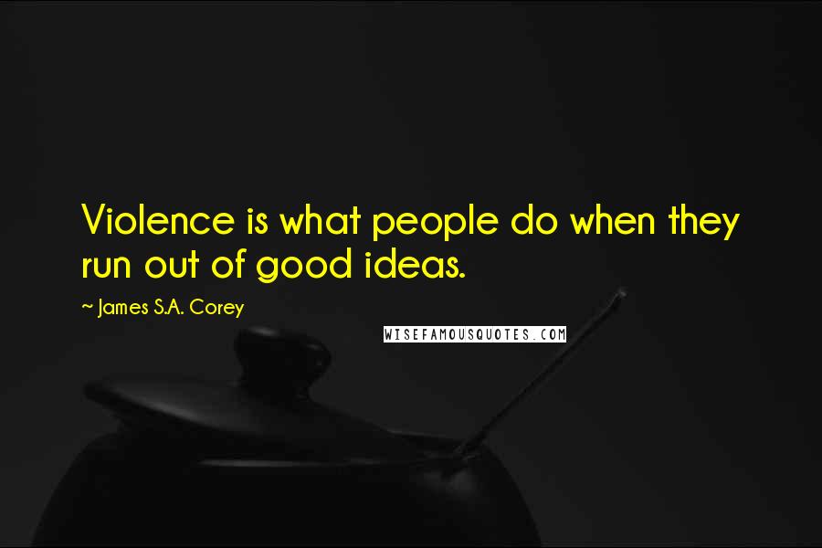 James S.A. Corey Quotes: Violence is what people do when they run out of good ideas.