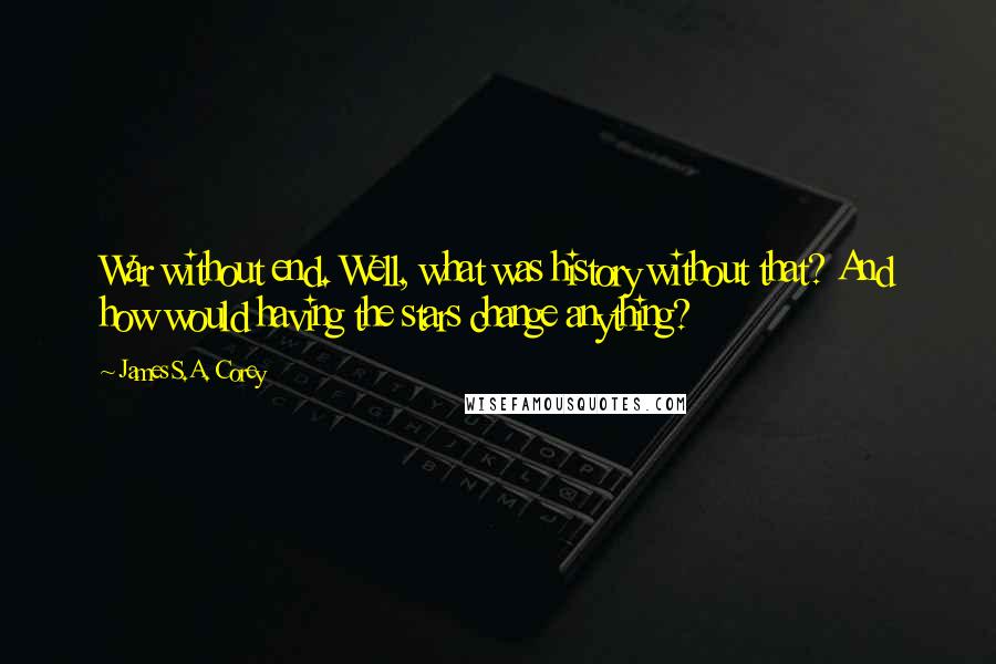 James S.A. Corey Quotes: War without end. Well, what was history without that? And how would having the stars change anything?