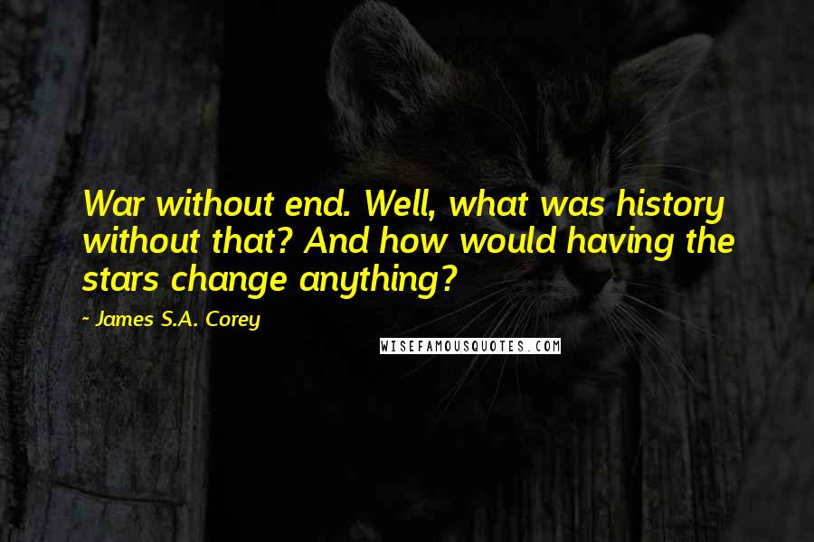 James S.A. Corey Quotes: War without end. Well, what was history without that? And how would having the stars change anything?