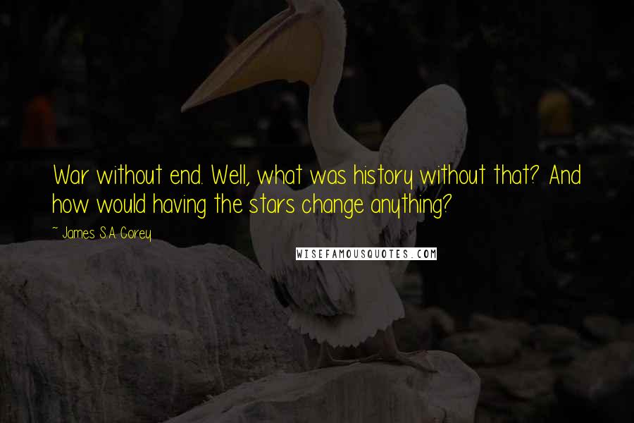 James S.A. Corey Quotes: War without end. Well, what was history without that? And how would having the stars change anything?