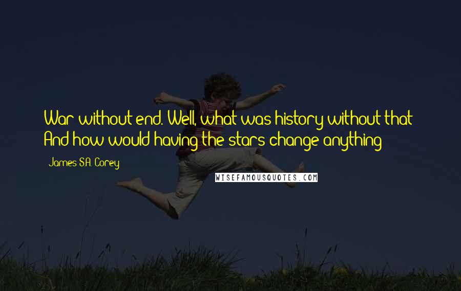 James S.A. Corey Quotes: War without end. Well, what was history without that? And how would having the stars change anything?