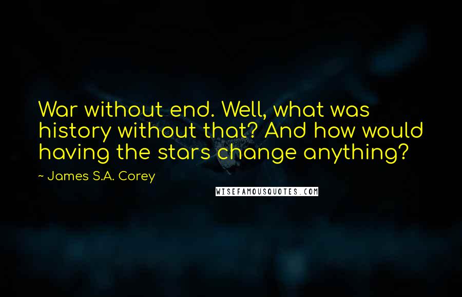 James S.A. Corey Quotes: War without end. Well, what was history without that? And how would having the stars change anything?