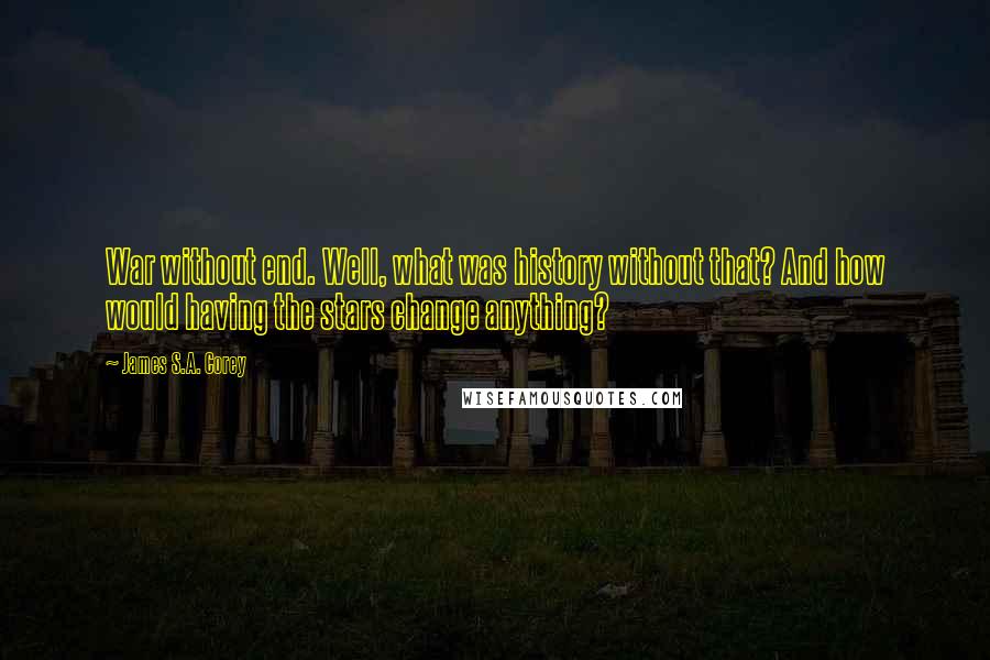 James S.A. Corey Quotes: War without end. Well, what was history without that? And how would having the stars change anything?