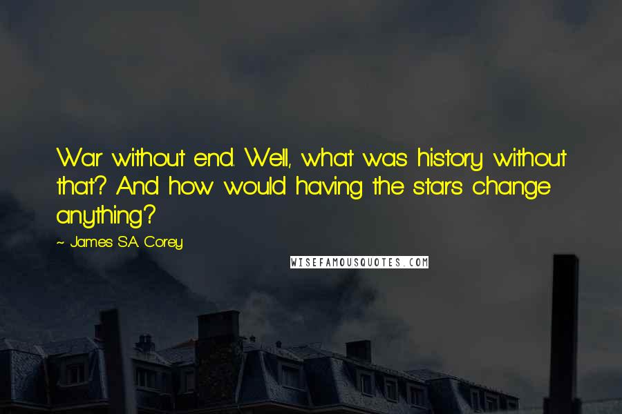 James S.A. Corey Quotes: War without end. Well, what was history without that? And how would having the stars change anything?