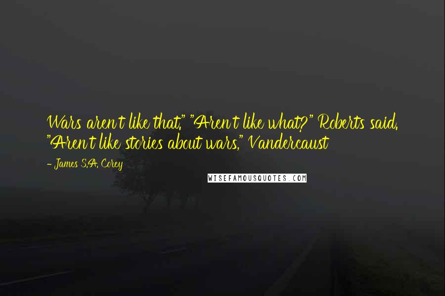 James S.A. Corey Quotes: Wars aren't like that." "Aren't like what?" Roberts said. "Aren't like stories about wars," Vandercaust