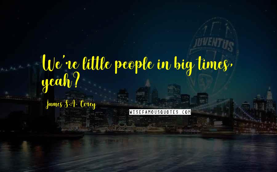 James S.A. Corey Quotes: We're little people in big times, yeah?