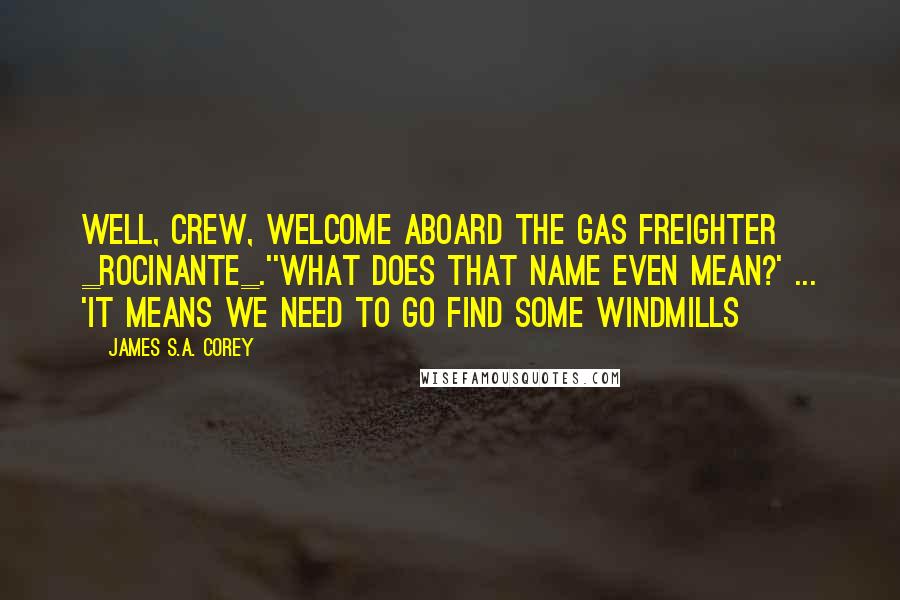 James S.A. Corey Quotes: Well, crew, welcome aboard the gas freighter _Rocinante_.''What does that name even mean?' ... 'It means we need to go find some windmills