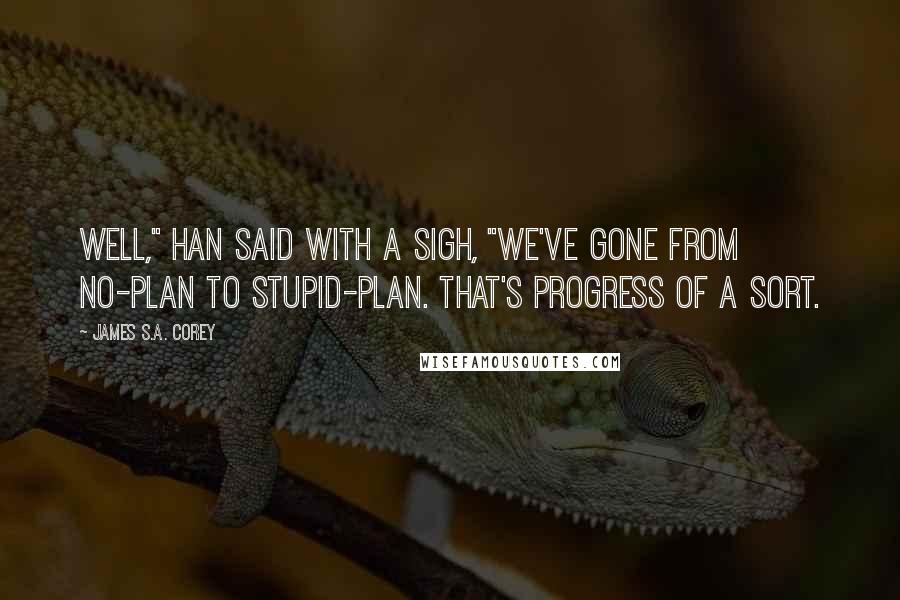 James S.A. Corey Quotes: Well," Han said with a sigh, "we've gone from no-plan to stupid-plan. That's progress of a sort.