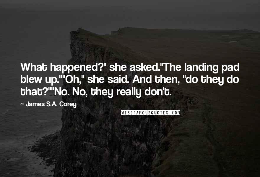 James S.A. Corey Quotes: What happened?" she asked."The landing pad blew up.""Oh," she said. And then, "do they do that?""No. No, they really don't.