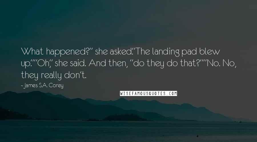 James S.A. Corey Quotes: What happened?" she asked."The landing pad blew up.""Oh," she said. And then, "do they do that?""No. No, they really don't.