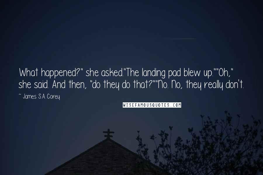 James S.A. Corey Quotes: What happened?" she asked."The landing pad blew up.""Oh," she said. And then, "do they do that?""No. No, they really don't.