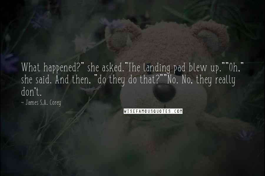 James S.A. Corey Quotes: What happened?" she asked."The landing pad blew up.""Oh," she said. And then, "do they do that?""No. No, they really don't.