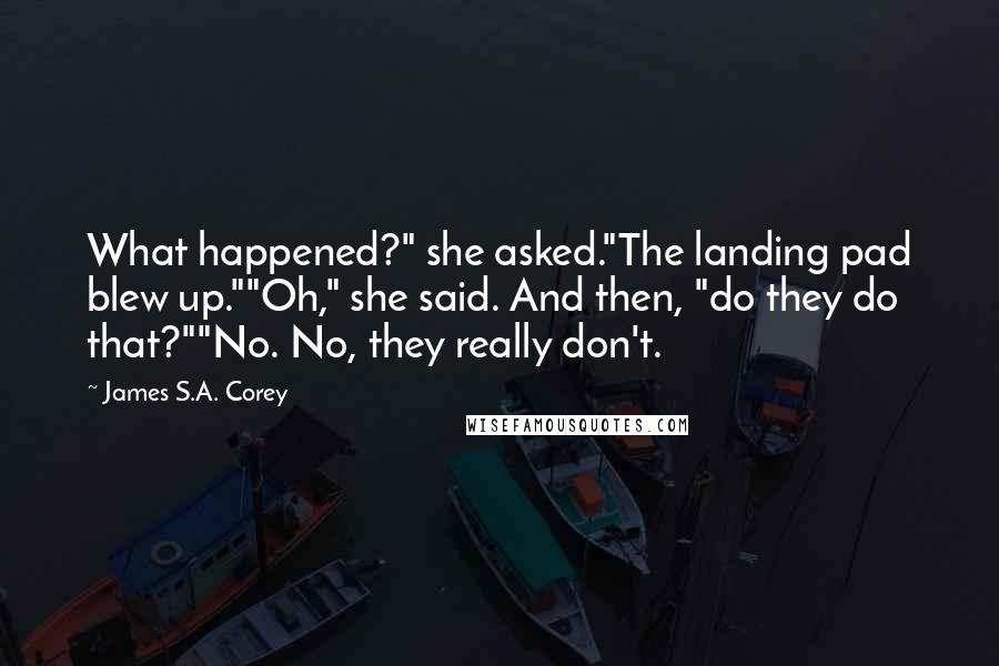 James S.A. Corey Quotes: What happened?" she asked."The landing pad blew up.""Oh," she said. And then, "do they do that?""No. No, they really don't.