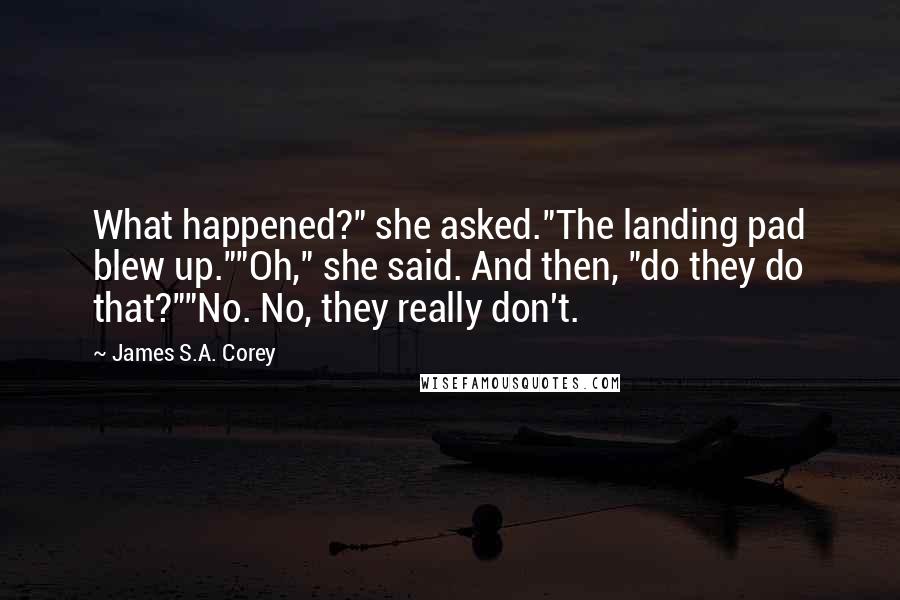 James S.A. Corey Quotes: What happened?" she asked."The landing pad blew up.""Oh," she said. And then, "do they do that?""No. No, they really don't.