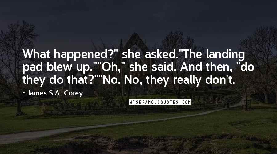 James S.A. Corey Quotes: What happened?" she asked."The landing pad blew up.""Oh," she said. And then, "do they do that?""No. No, they really don't.