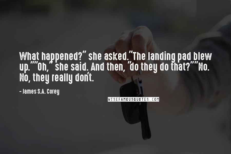 James S.A. Corey Quotes: What happened?" she asked."The landing pad blew up.""Oh," she said. And then, "do they do that?""No. No, they really don't.