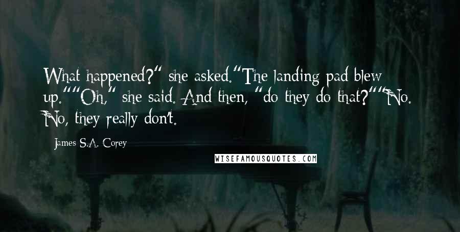 James S.A. Corey Quotes: What happened?" she asked."The landing pad blew up.""Oh," she said. And then, "do they do that?""No. No, they really don't.